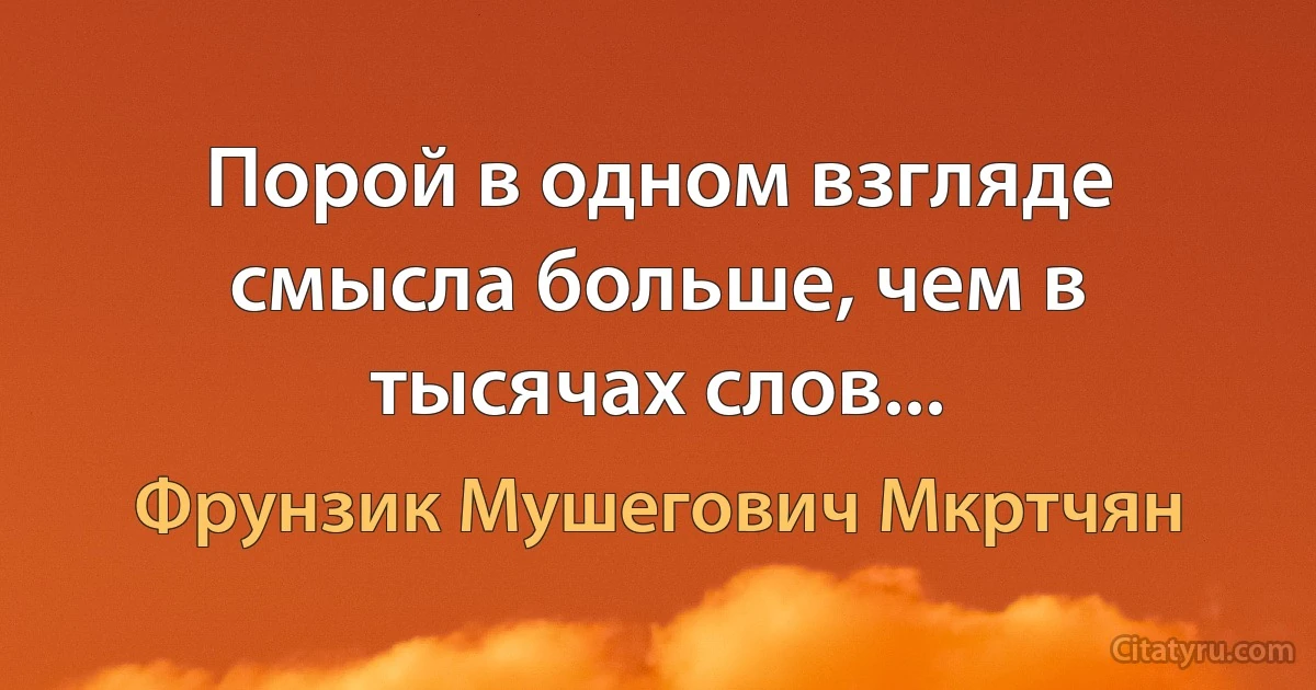 Порой в одном взгляде смысла больше, чем в тысячах слов... (Фрунзик Мушегович Мкртчян)