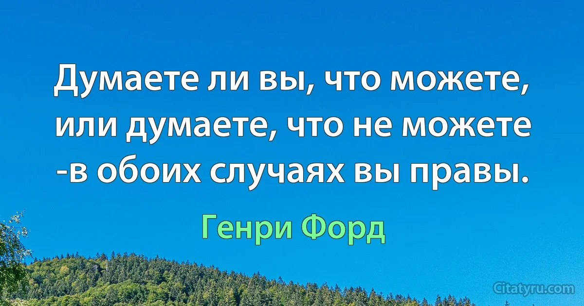 Думаете ли вы, что можете, или думаете, что не можете -в обоих случаях вы правы. (Генри Форд)