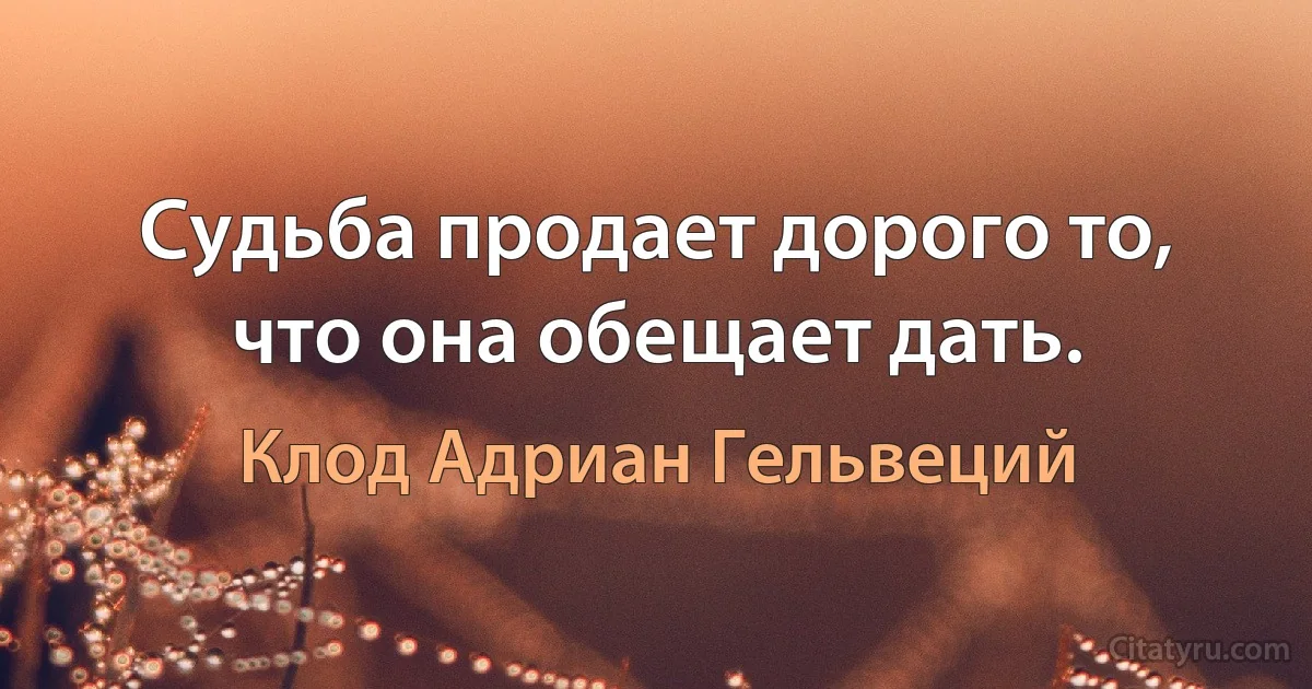 Судьба продает дорого то, что она обещает дать. (Клод Адриан Гельвеций)