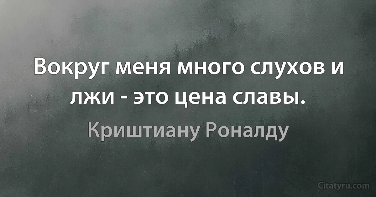 Вокруг меня много слухов и лжи - это цена славы. (Криштиану Роналду)