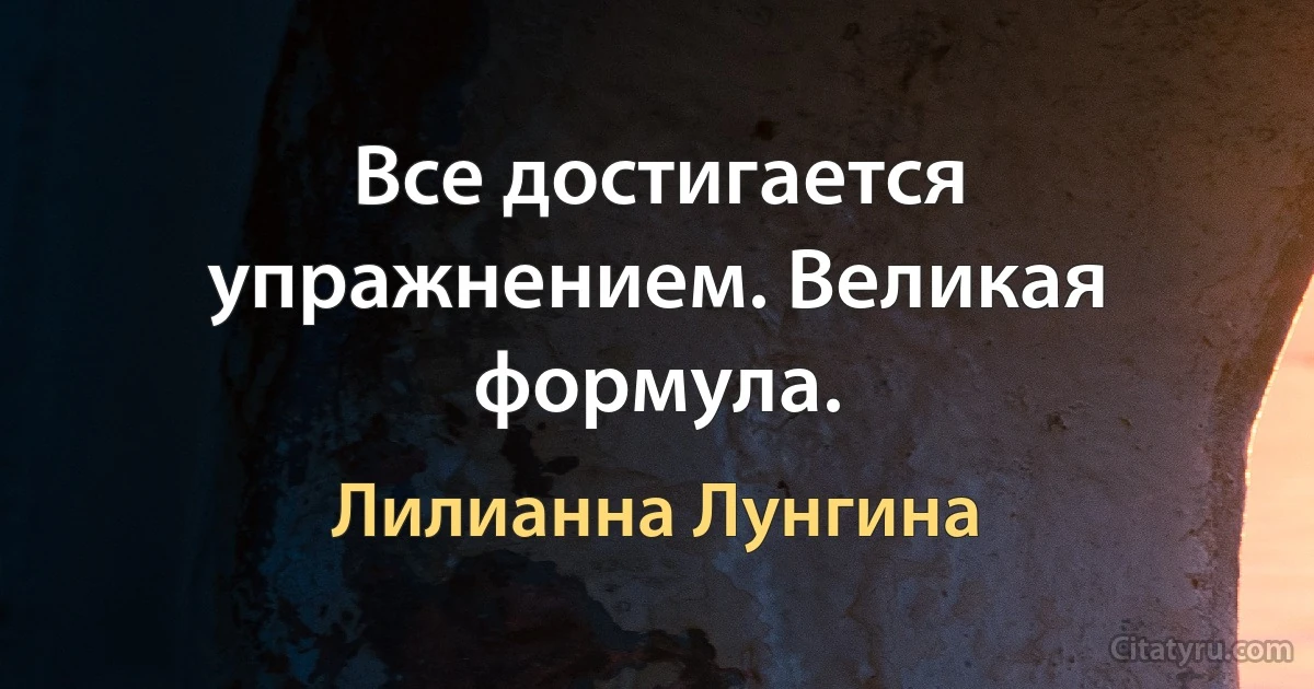 Все достигается упражнением. Великая формула. (Лилианна Лунгина)