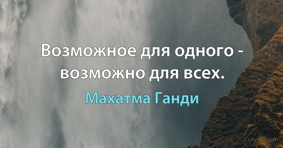 Возможное для одного - возможно для всех. (Махатма Ганди)