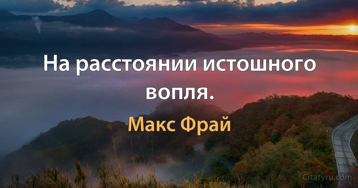 На расстоянии истошного вопля. (Макс Фрай)