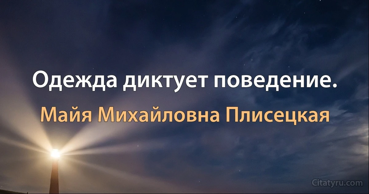 Одежда диктует поведение. (Майя Михайловна Плисецкая)