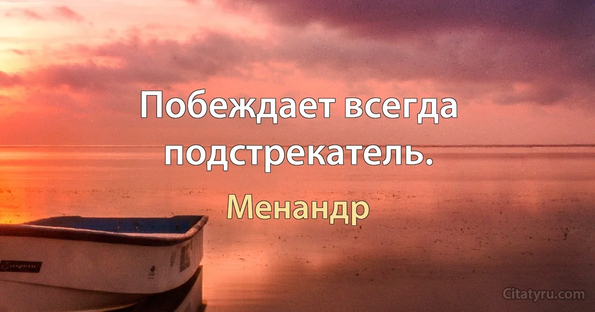 Побеждает всегда подстрекатель. (Менандр)