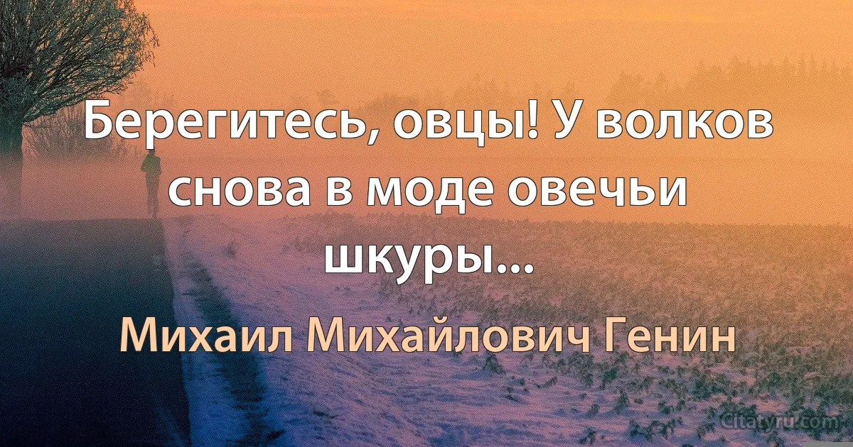 Берегитесь, овцы! У волков снова в моде овечьи шкуры... (Михаил Михайлович Генин)