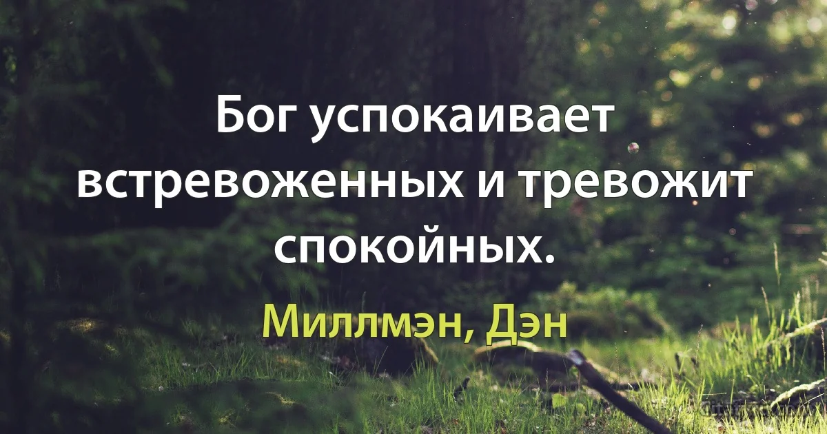 Бог успокаивает встревоженных и тревожит спокойных. (Миллмэн, Дэн)