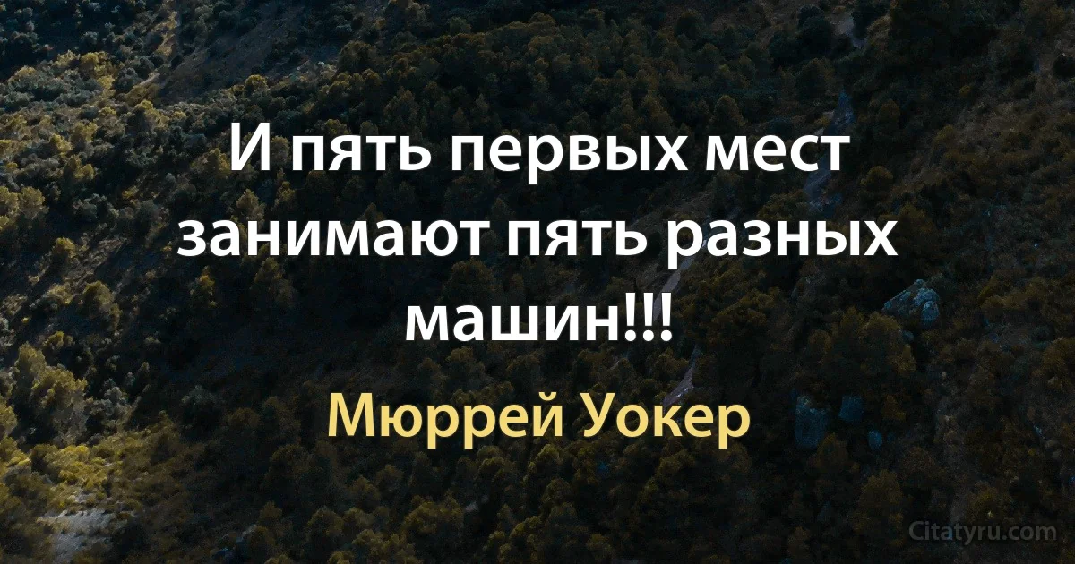 И пять первых мест занимают пять разных машин!!! (Мюррей Уокер)