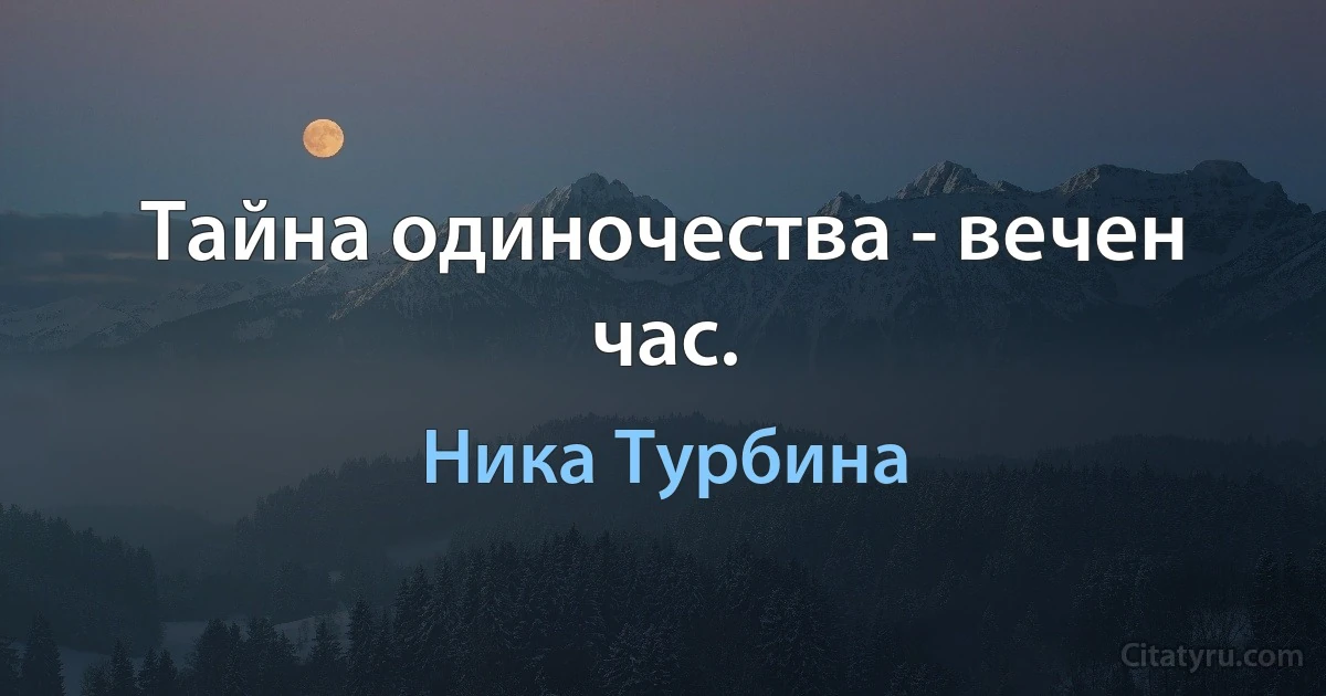 Тайна одиночества - вечен час. (Ника Турбина)