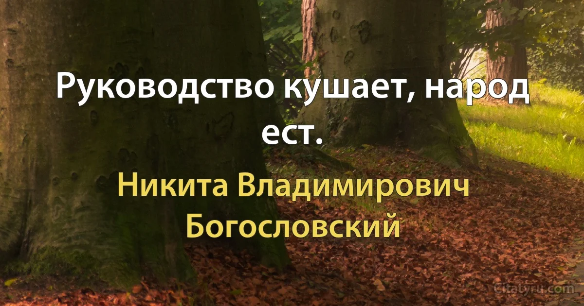 Руководство кушает, народ ест. (Никита Владимирович Богословский)