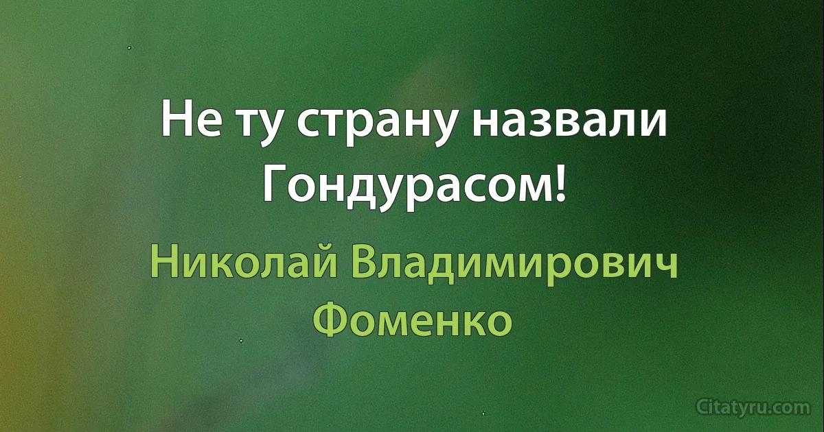 Не ту страну назвали Гондурасом! (Николай Владимирович Фоменко)