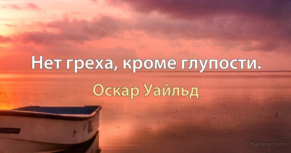 Нет греха, кроме глупости. (Оскар Уайльд)