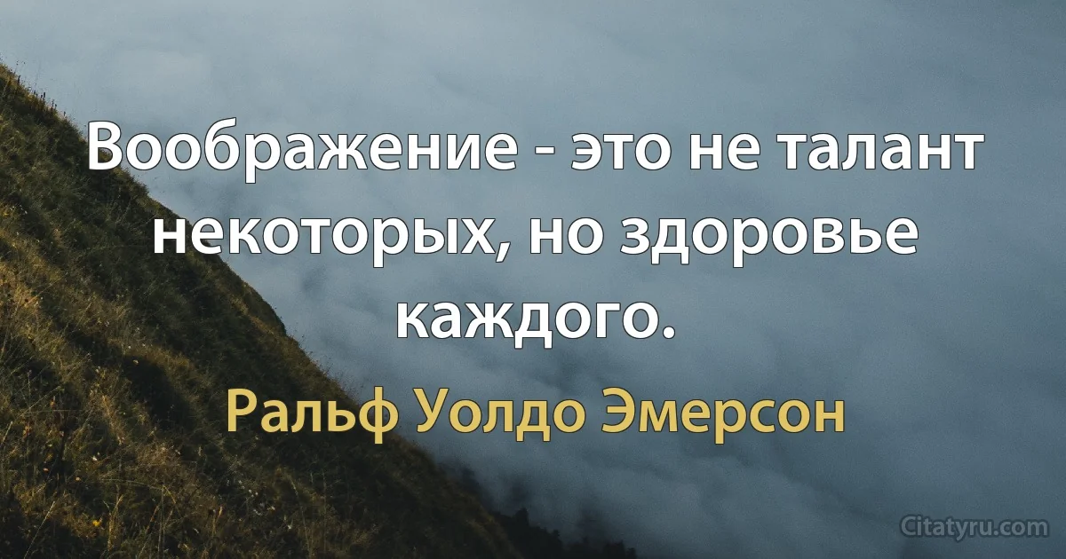 Воображение - это не талант некоторых, но здоровье каждого. (Ральф Уолдо Эмерсон)