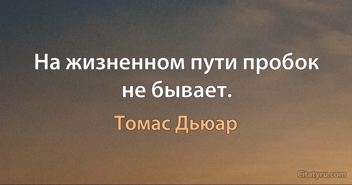 На жизненном пути пробок не бывает. (Томас Дьюар)