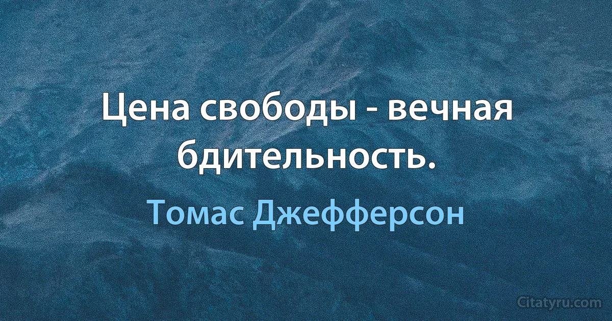 Цена свободы - вечная бдительность. (Томас Джефферсон)