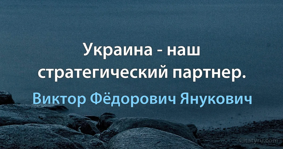 Украина - наш стратегический партнер. (Виктор Фёдорович Янукович)