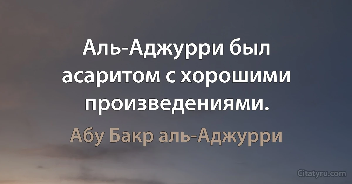 Аль-Аджурри был асаритом с хорошими произведениями. (Абу Бакр аль-Аджурри)