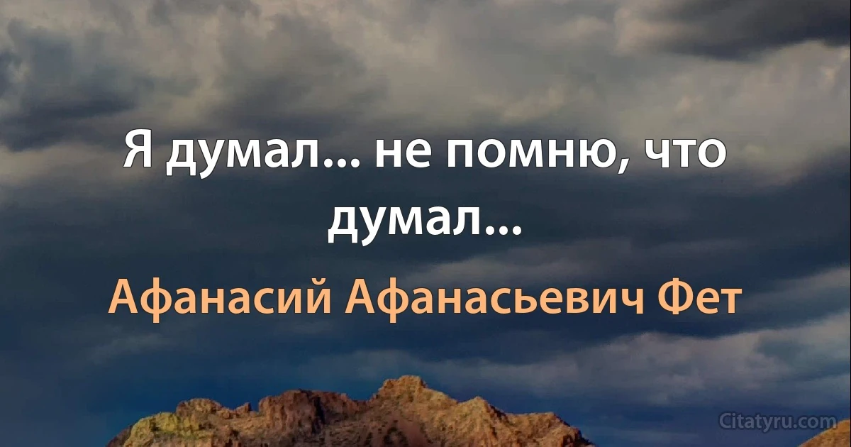 Я думал... не помню, что думал... (Афанасий Афанасьевич Фет)