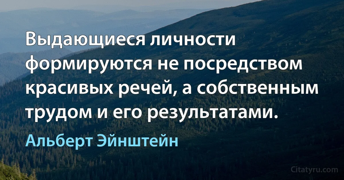 Выдающиеся личности формируются не посредством красивых речей, а собственным трудом и его результатами. (Альберт Эйнштейн)