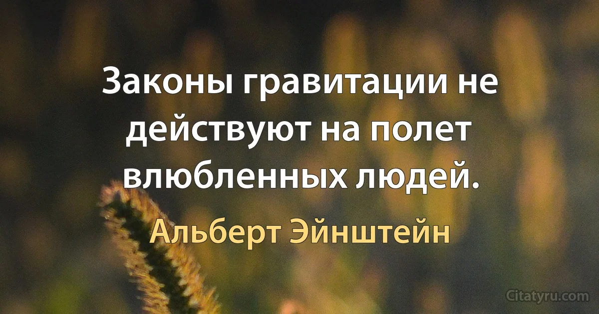 Законы гравитации не действуют на полет влюбленных людей. (Альберт Эйнштейн)