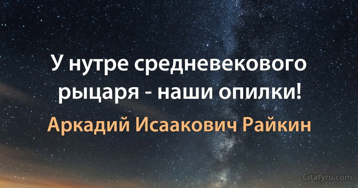 У нутре средневекового рыцаря - наши опилки! (Аркадий Исаакович Райкин)