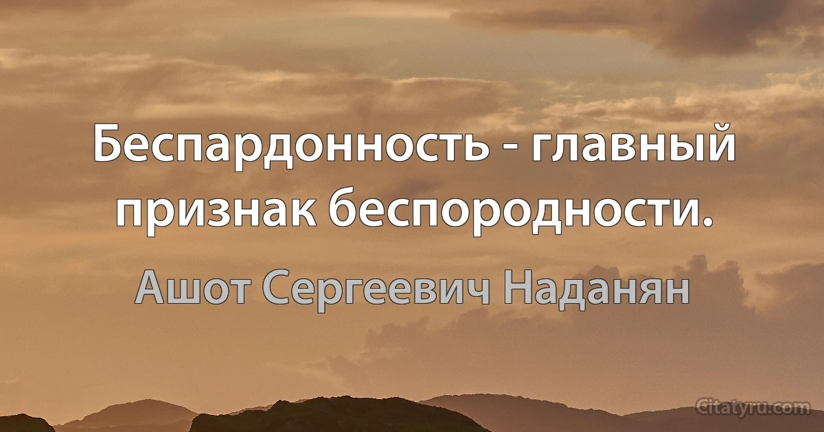 Беспардонность - главный признак беспородности. (Ашот Сергеевич Наданян)