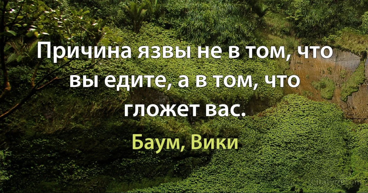 Причина язвы не в том, что вы едите, а в том, что гложет вас. (Баум, Вики)