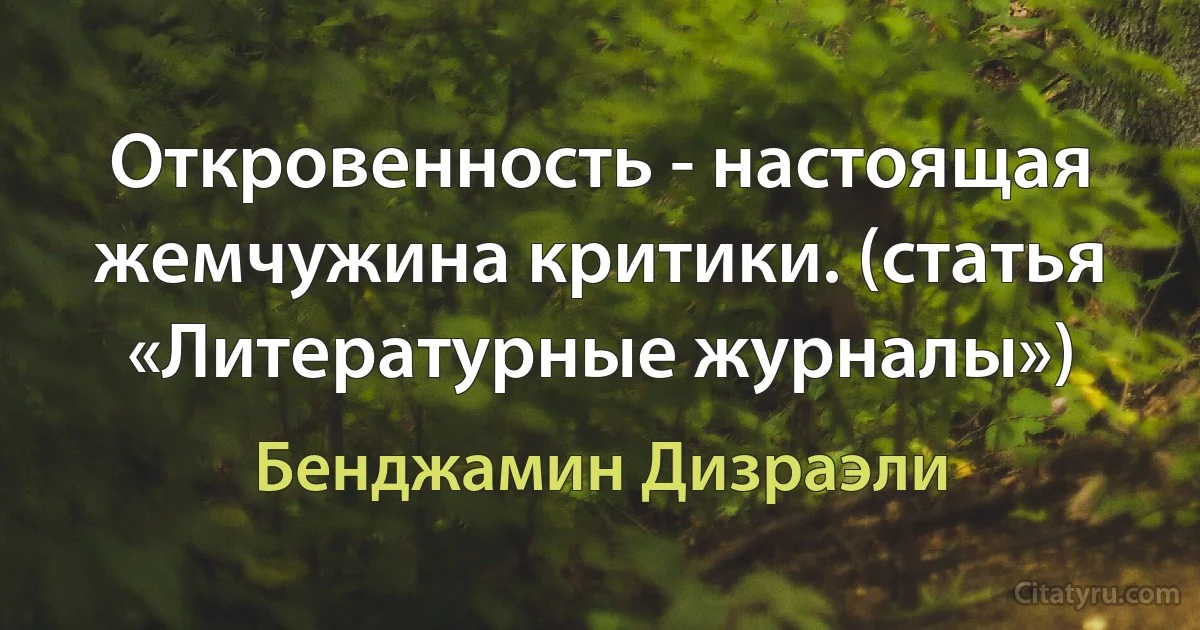 Откровенность - настоящая жемчужина критики. (статья «Литературные журналы») (Бенджамин Дизраэли)