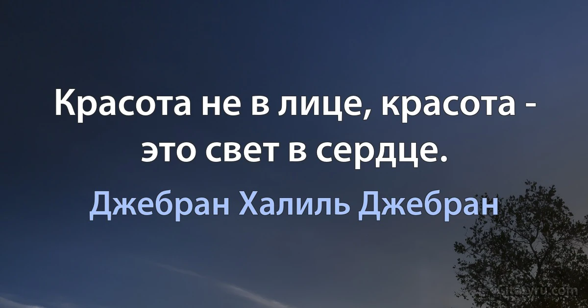 Красота не в лице, красота - это свет в сердце. (Джебран Халиль Джебран)