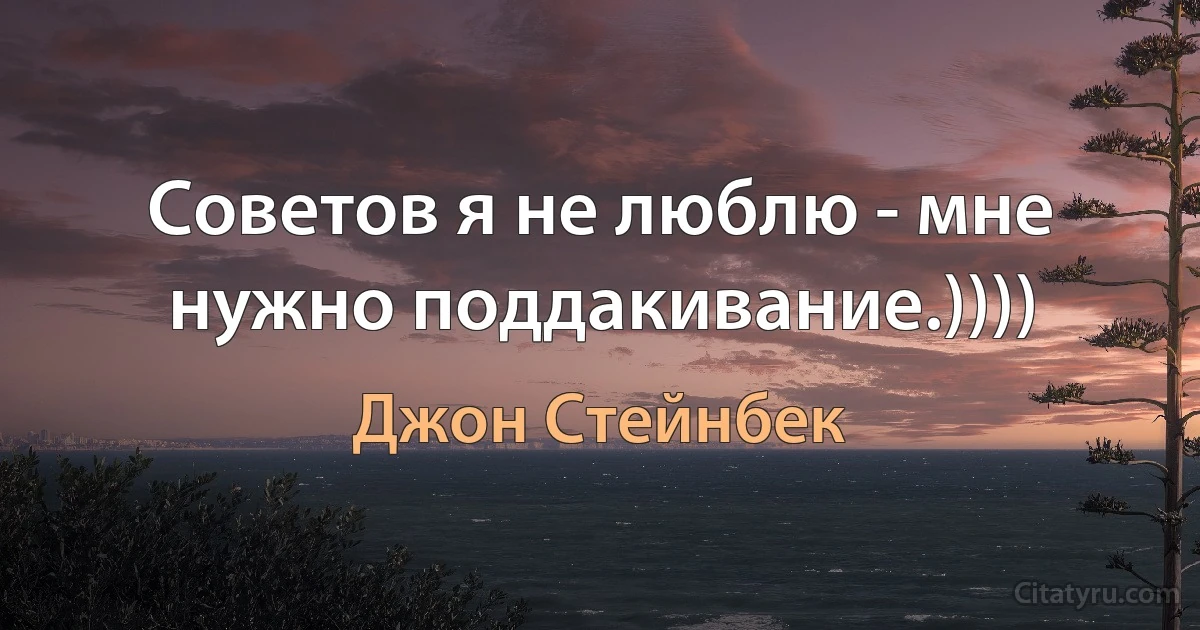 Советов я не люблю - мне нужно поддакивание.)))) (Джон Стейнбек)