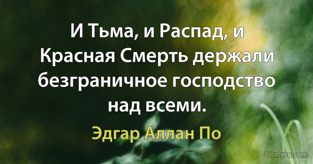 И Тьма, и Распад, и Красная Смерть держали безграничное господство над всеми. (Эдгар Аллан По)