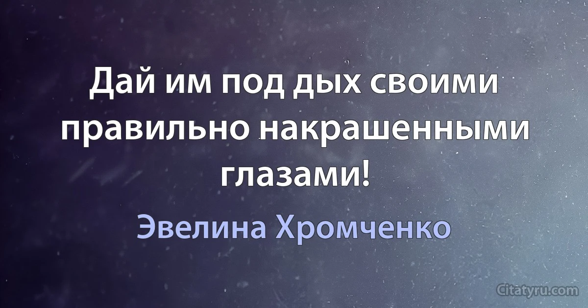 Дай им под дых своими правильно накрашенными глазами! (Эвелина Хромченко)