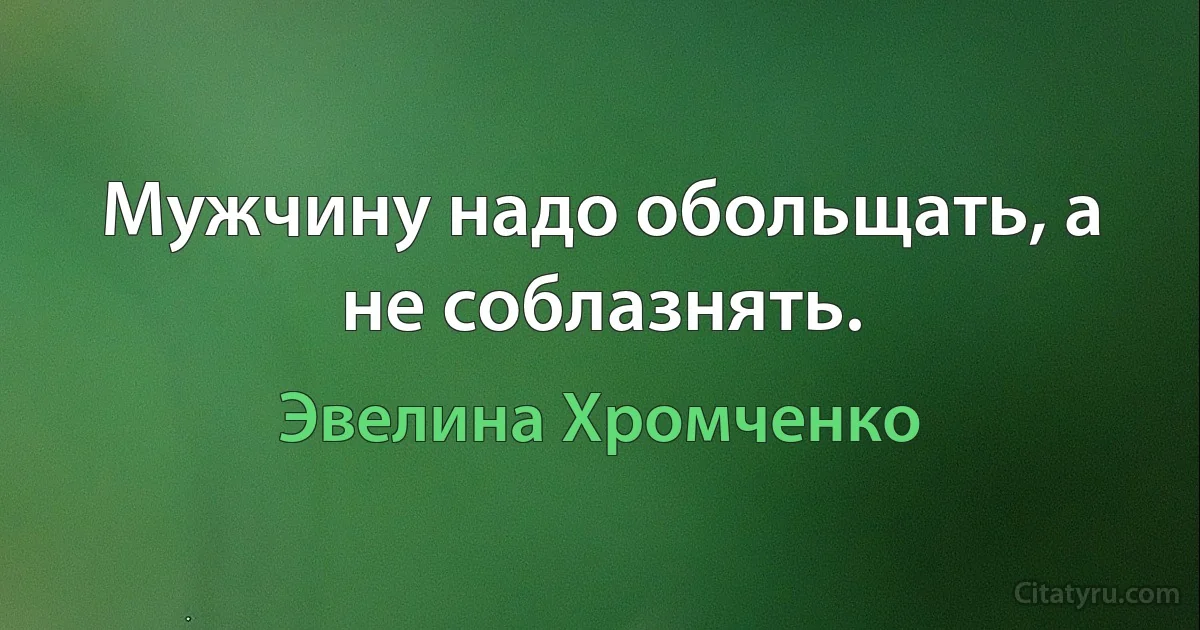 Мужчину надо обольщать, а не соблазнять. (Эвелина Хромченко)