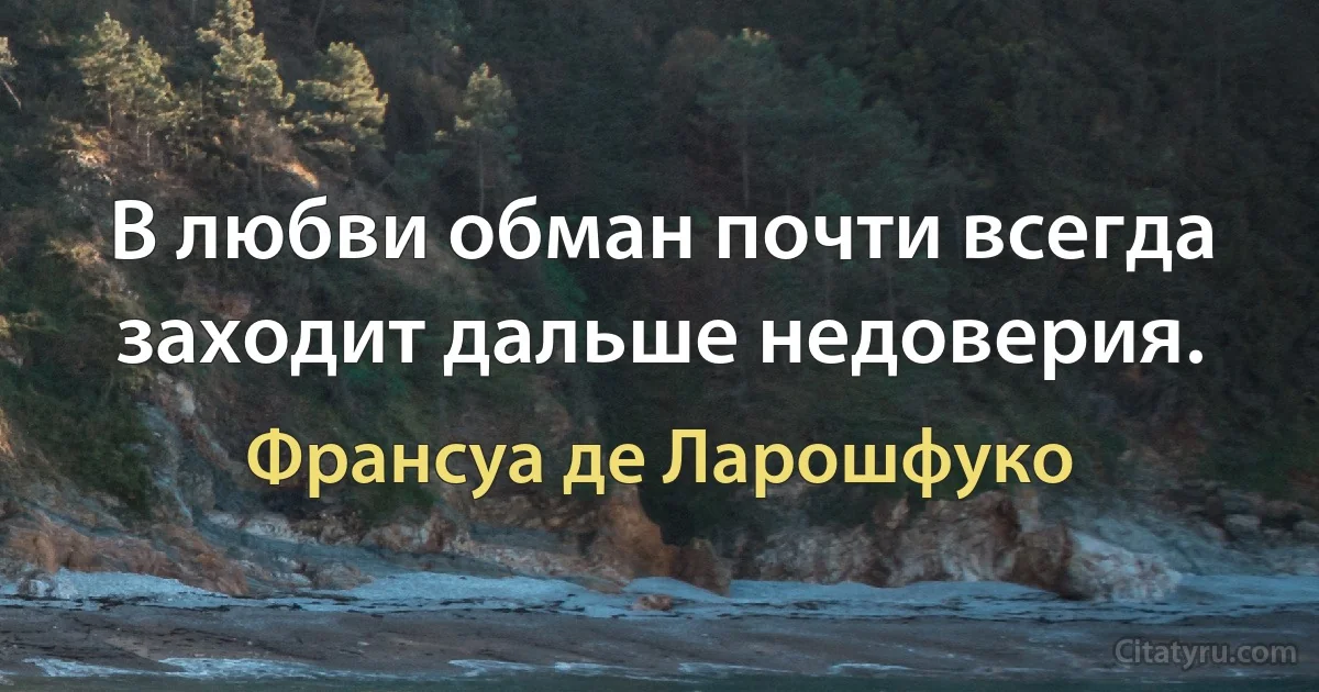 В любви обман почти всегда заходит дальше недоверия. (Франсуа де Ларошфуко)