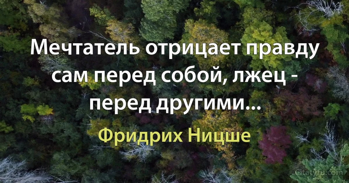 Мечтатель отрицает правду сам перед собой, лжец - перед другими... (Фридрих Ницше)