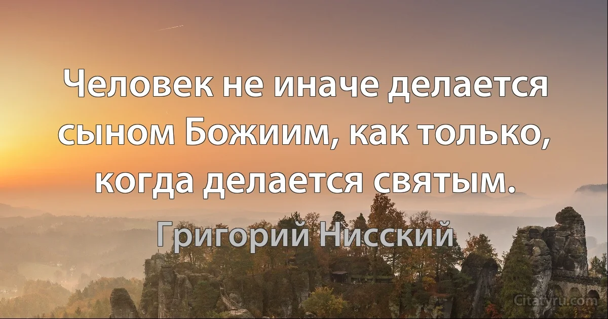 Человек не иначе делается сыном Божиим, как только, когда делается святым. (Григорий Нисский)