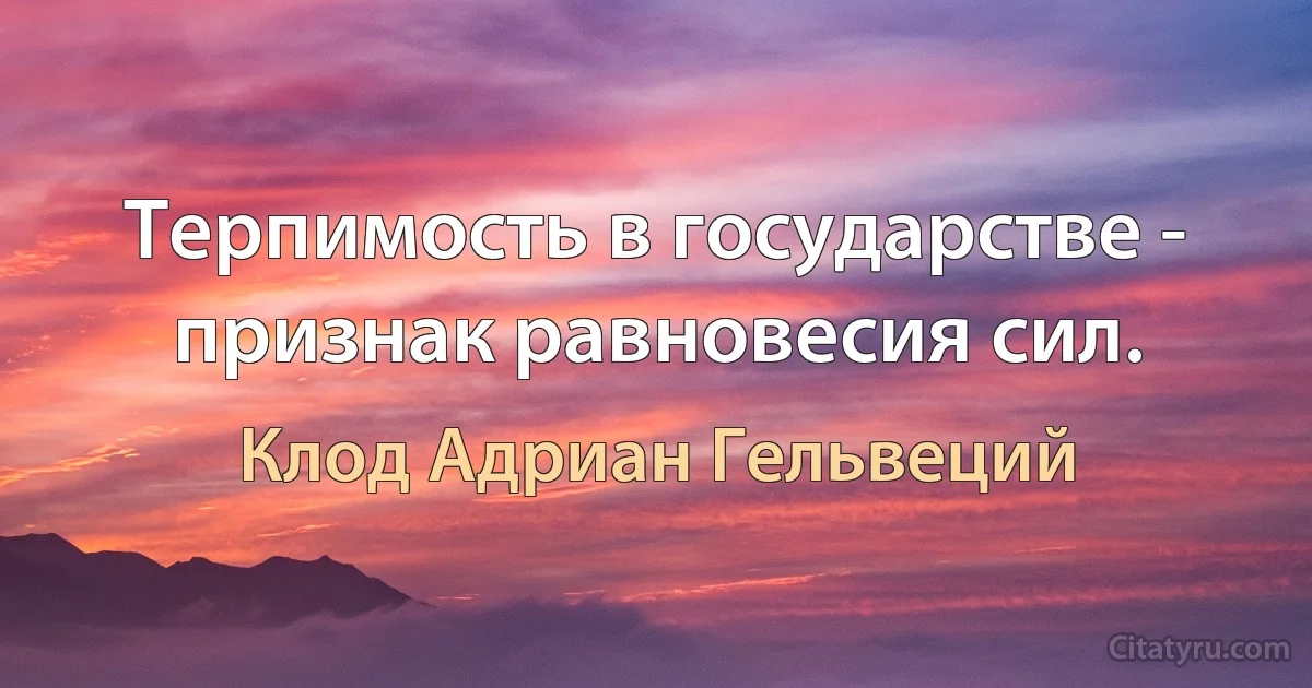 Терпимость в государстве - признак равновесия сил. (Клод Адриан Гельвеций)