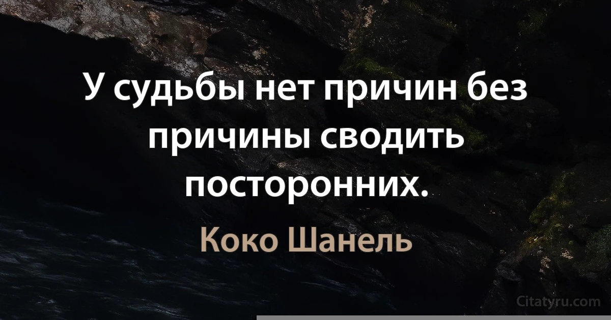 У судьбы нет причин без причины сводить посторонних. (Коко Шанель)