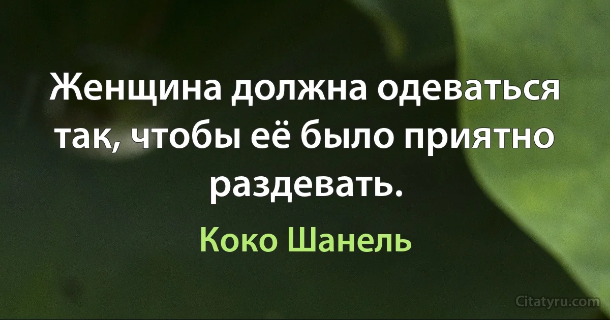 Женщина должна одеваться так, чтобы её было приятно раздевать. (Коко Шанель)