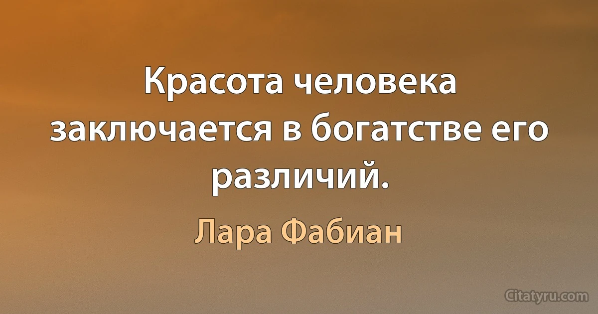 Красота человека заключается в богатстве его различий. (Лара Фабиан)