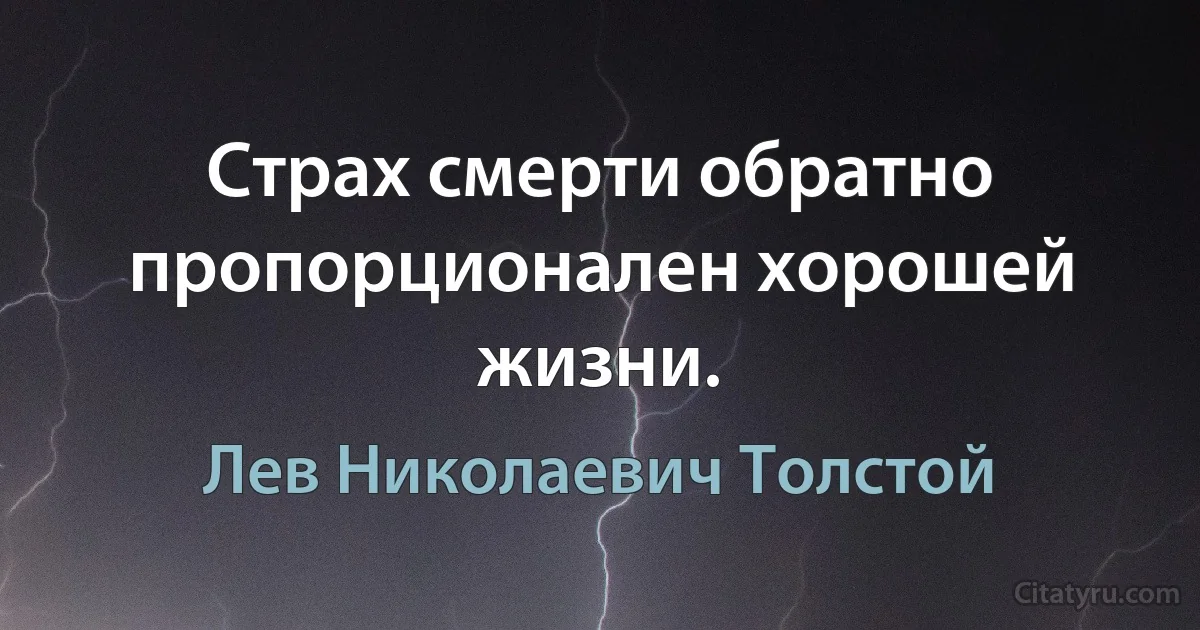 Страх смерти обратно пропорционален хорошей жизни. (Лев Николаевич Толстой)