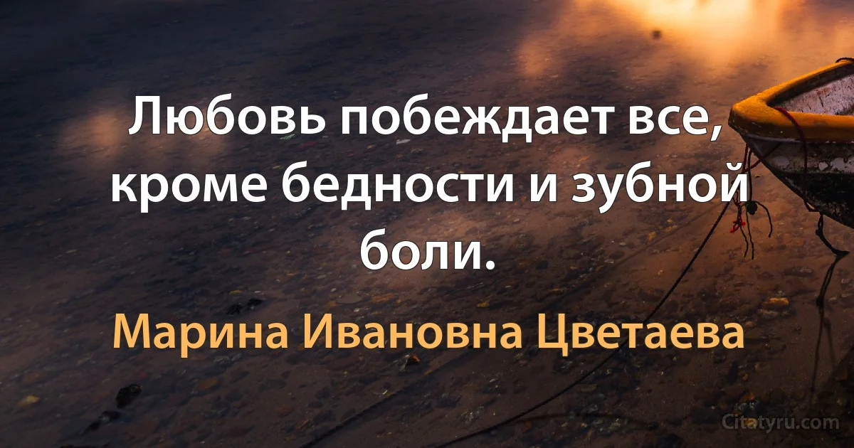 Любовь побеждает все, кроме бедности и зубной боли. (Марина Ивановна Цветаева)