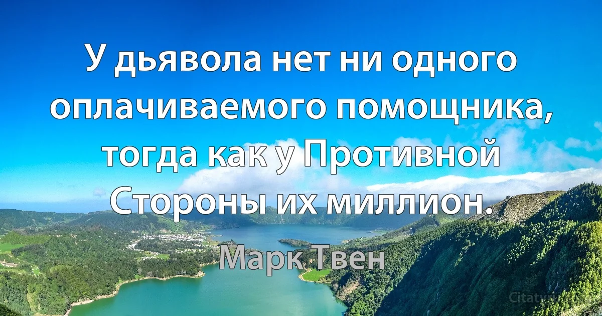 У дьявола нет ни одного оплачиваемого помощника, тогда как у Противной Стороны их миллион. (Марк Твен)