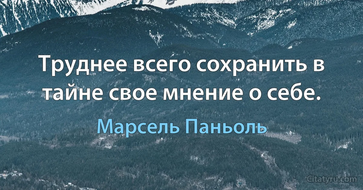 Труднее всего сохранить в тайне свое мнение о себе. (Марсель Паньоль)