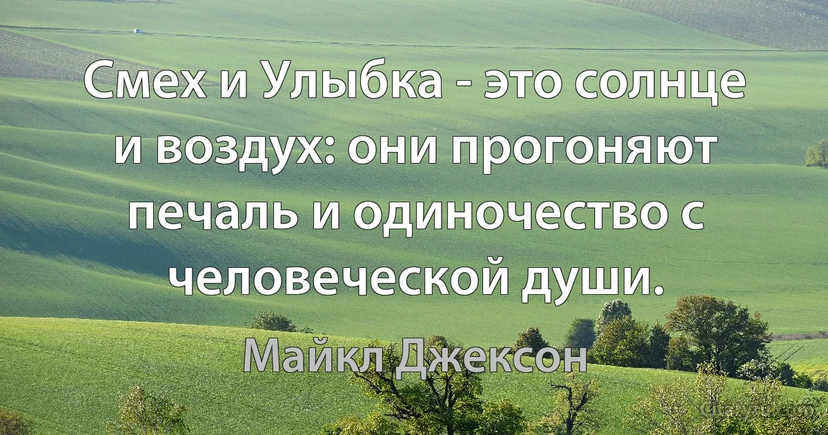 Смех и Улыбка - это солнце и воздух: они прогоняют печаль и одиночество с человеческой души. (Майкл Джексон)