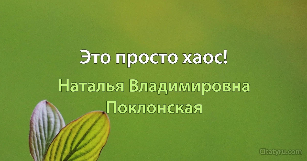 Это просто хаос! (Наталья Владимировна Поклонская)