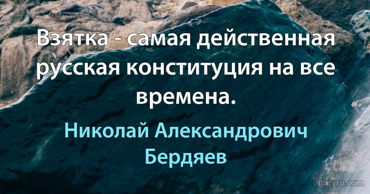 Взятка - самая действенная русская конституция на все времена. (Николай Александрович Бердяев)