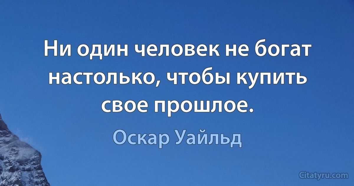 Ни один человек не богат настолько, чтобы купить свое прошлое. (Оскар Уайльд)