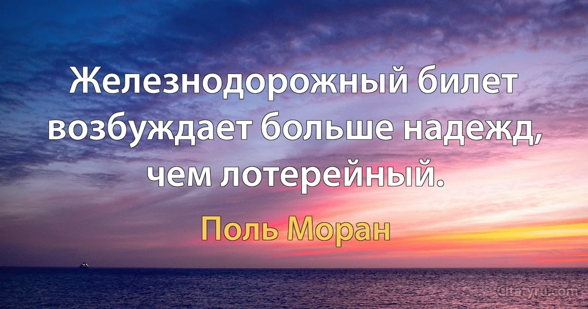 Железнодорожный билет возбуждает больше надежд, чем лотерейный. (Поль Моран)