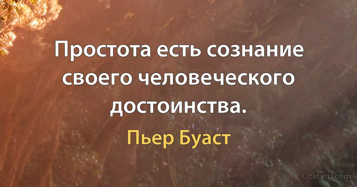 Простота есть сознание своего человеческого достоинства. (Пьер Буаст)